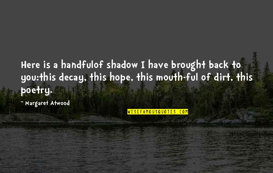 Saputangan Quotes By Margaret Atwood: Here is a handfulof shadow I have brought Saputangan Quotes By Margaret Atwood: Here is a handfulof shadow I have brought
