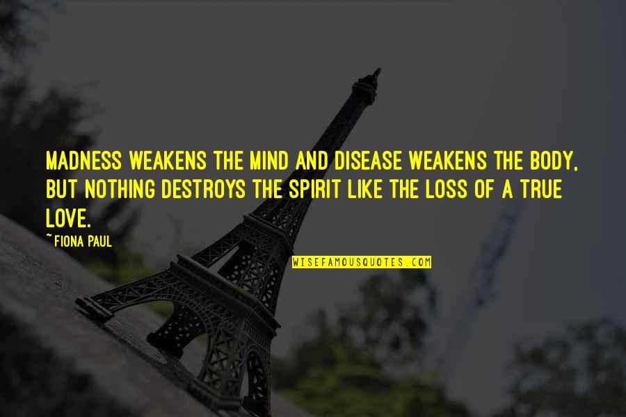 Saputos Springfield Quotes By Fiona Paul: Madness weakens the mind and disease weakens the Saputos Springfield Quotes By Fiona Paul: Madness weakens the mind and disease weakens the