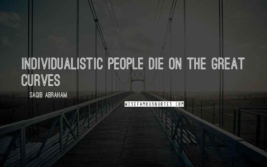 Saqib Abraham quotes: Individualistic people die on the great curves