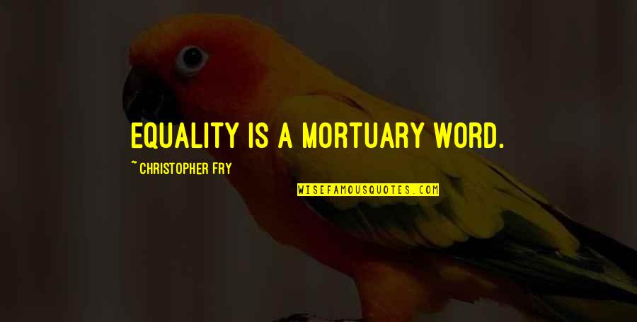 Saqib Nisar Quotes By Christopher Fry: Equality is a mortuary word. Saqib Nisar Quotes By Christopher Fry: Equality is a mortuary word.