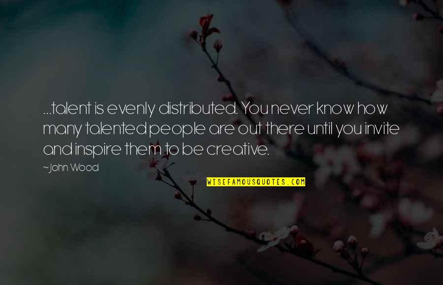 Saquarema Gatinha Quotes By John Wood: ...talent is evenly distributed. You never know how Saquarema Gatinha Quotes By John Wood: ...talent is evenly distributed. You never know how