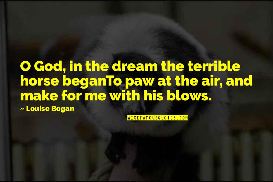 Saquele Quotes By Louise Bogan: O God, in the dream the terrible horse Saquele Quotes By Louise Bogan: O God, in the dream the terrible horse