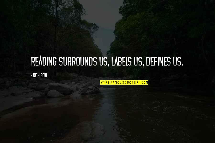 Saquen Las Chelas Quotes By Rich Gold: Reading surrounds us, labels us, defines us. Saquen Las Chelas Quotes By Rich Gold: Reading surrounds us, labels us, defines us.