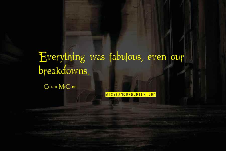 Sar Dard Quotes By Colum McCann: Everything was fabulous, even our breakdowns. Sar Dard Quotes By Colum McCann: Everything was fabulous, even our breakdowns.