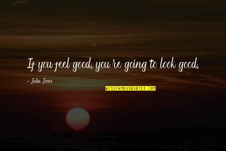 Sar Dard Quotes By Julia Jones: If you feel good, you're going to look Sar Dard Quotes By Julia Jones: If you feel good, you're going to look
