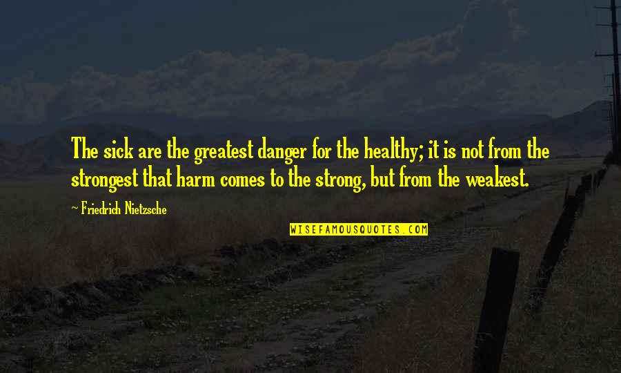 Sar Quotes By Friedrich Nietzsche: The sick are the greatest danger for the