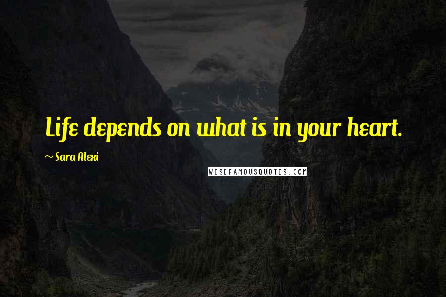 Sara Alexi quotes: Life depends on what is in your heart.