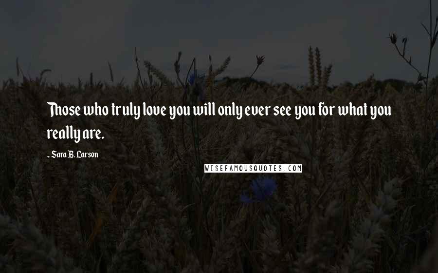 Sara B. Larson quotes: Those who truly love you will only ever see you for what you really are.