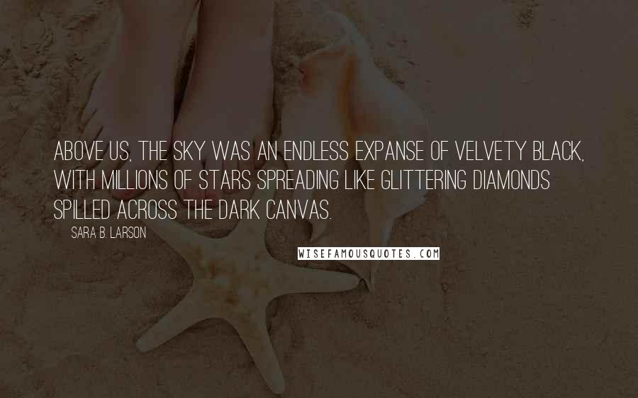 Sara B. Larson quotes: Above us, the sky was an endless expanse of velvety black, with millions of stars spreading like glittering diamonds spilled across the dark canvas.