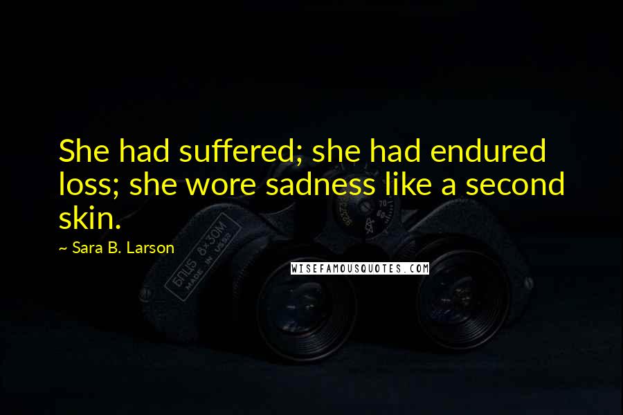 Sara B. Larson quotes: She had suffered; she had endured loss; she wore sadness like a second skin.