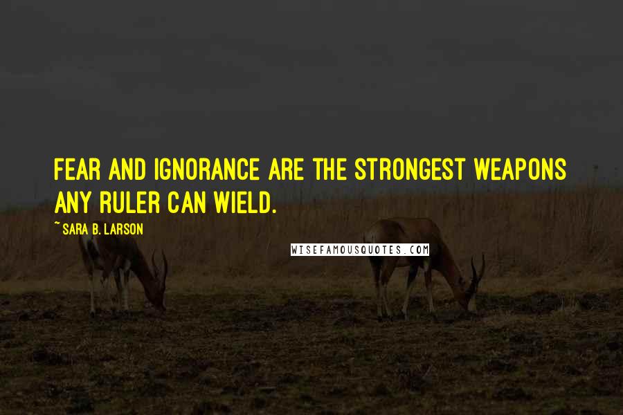 Sara B. Larson quotes: Fear and ignorance are the strongest weapons any ruler can wield.