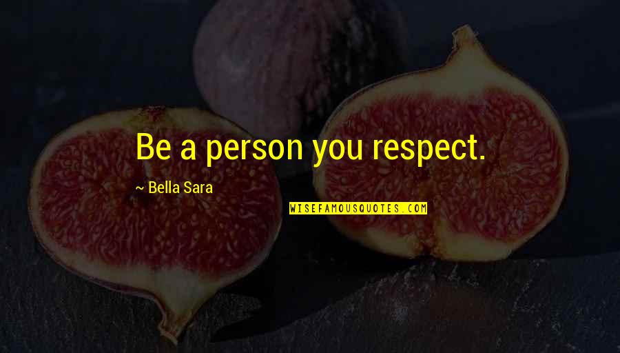 Sara B Quotes By Bella Sara: Be a person you respect. Sara B Quotes By Bella Sara: Be a person you respect.