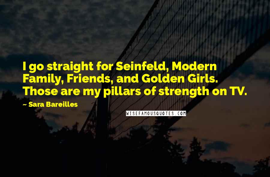 Sara Bareilles quotes: I go straight for Seinfeld, Modern Family, Friends, and Golden Girls. Those are my pillars of strength on TV.