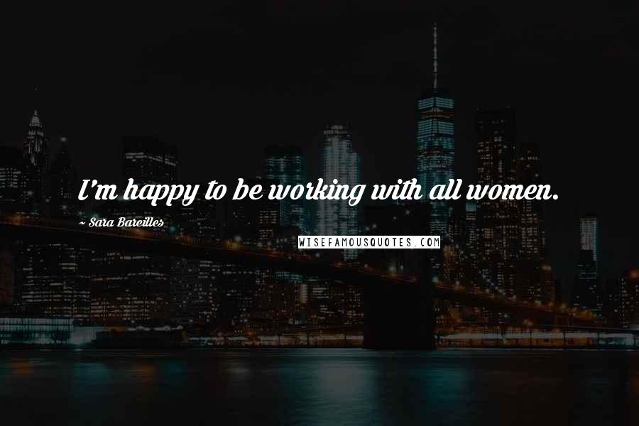 Sara Bareilles quotes: I'm happy to be working with all women.