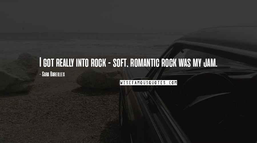 Sara Bareilles quotes: I got really into rock - soft, romantic rock was my jam.