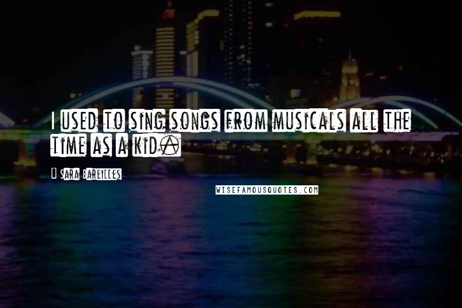 Sara Bareilles quotes: I used to sing songs from musicals all the time as a kid.