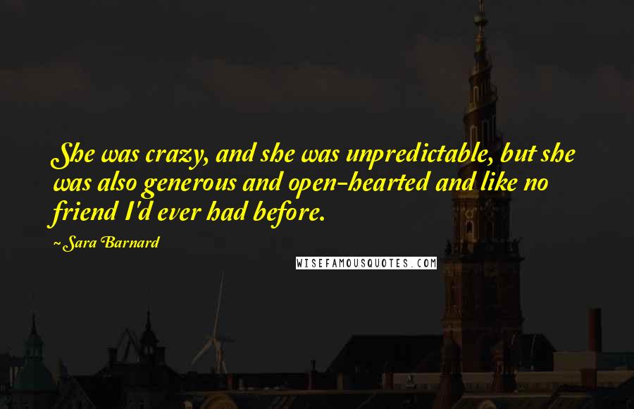 Sara Barnard quotes: She was crazy, and she was unpredictable, but she was also generous and open-hearted and like no friend I'd ever had before.