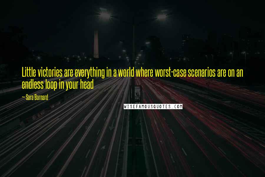 Sara Barnard quotes: Little victories are everything in a world where worst-case scenarios are on an endless loop in your head