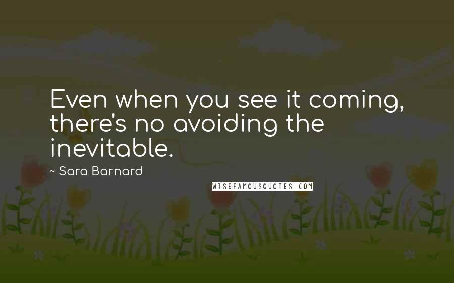 Sara Barnard quotes: Even when you see it coming, there's no avoiding the inevitable.