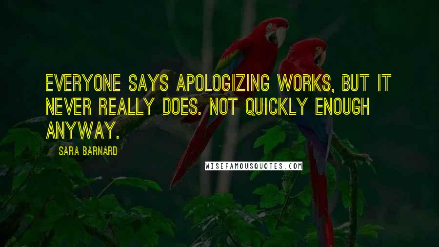 Sara Barnard quotes: Everyone says apologizing works, but it never really does. Not quickly enough anyway.