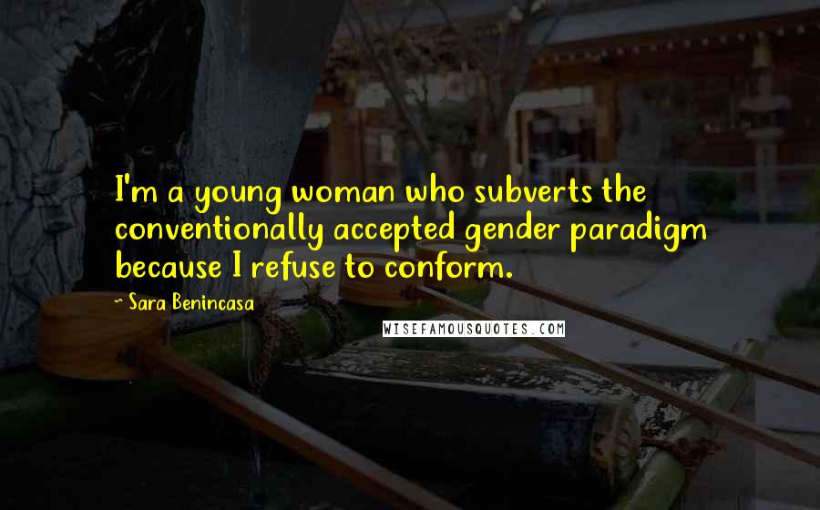 Sara Benincasa quotes: I'm a young woman who subverts the conventionally accepted gender paradigm because I refuse to conform.