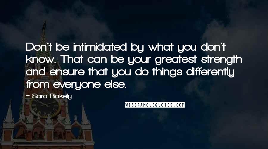 Sara Blakely quotes: Don't be intimidated by what you don't know. That can be your greatest strength and ensure that you do things differently from everyone else. Sara Blakely quotes: Don't be intimidated by what you don't know. That can be your greatest strength and ensure that you do things differently from everyone else.