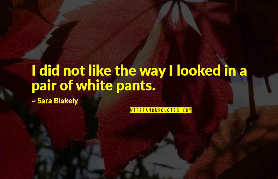 Sara Blakely Quotes By Sara Blakely: I did not like the way I looked