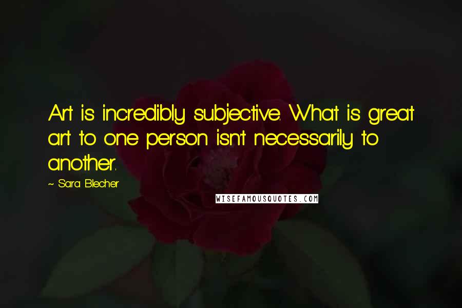 Sara Blecher quotes: Art is incredibly subjective. What is great art to one person isn't necessarily to another.