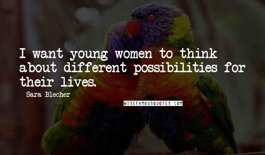 Sara Blecher quotes: I want young women to think about different possibilities for their lives.