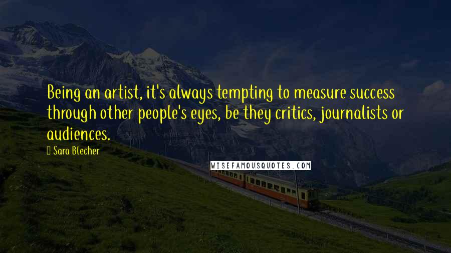 Sara Blecher quotes: Being an artist, it's always tempting to measure success through other people's eyes, be they critics, journalists or audiences. Sara Blecher quotes: Being an artist, it's always tempting to measure success through other people's eyes, be they critics, journalists or audiences.
