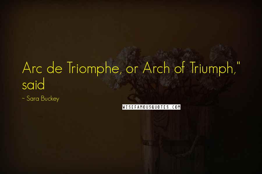 Sara Buckey quotes: Arc de Triomphe, or Arch of Triumph," said