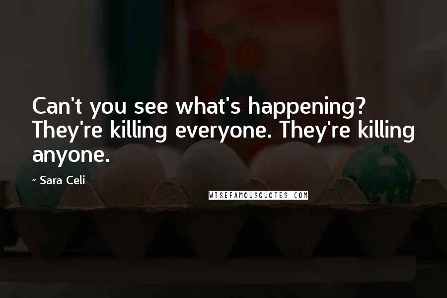 Sara Celi quotes: Can't you see what's happening? They're killing everyone. They're killing anyone.