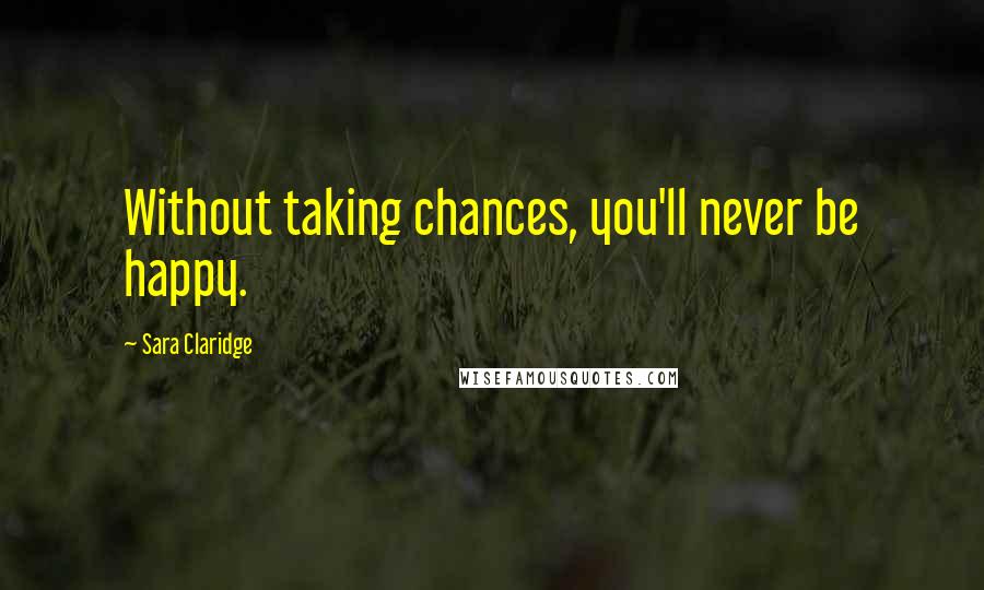 Sara Claridge quotes: Without taking chances, you'll never be happy.