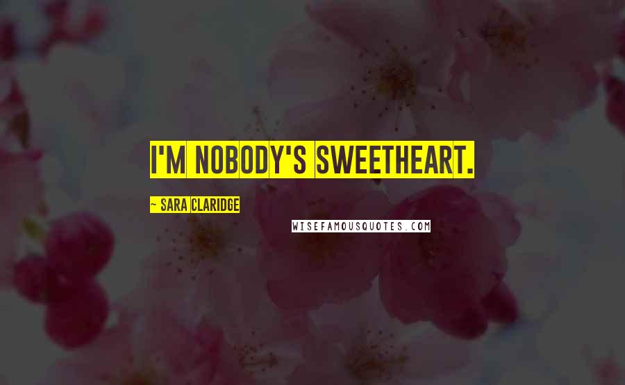 Sara Claridge quotes: I'm nobody's sweetheart.