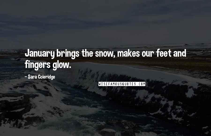 Sara Coleridge quotes: January brings the snow, makes our feet and fingers glow.