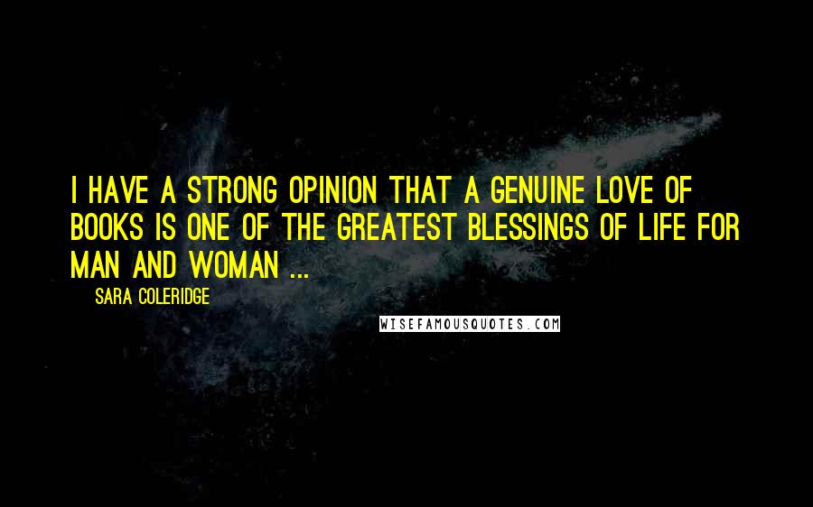 Sara Coleridge quotes: I have a strong opinion that a genuine love of books is one of the greatest blessings of life for man and woman ...