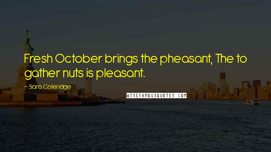 Sara Coleridge quotes: Fresh October brings the pheasant, The to gather nuts is pleasant.