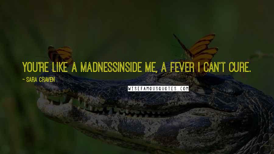 Sara Craven quotes: You're like a madnessinside me, a fever I can't cure.