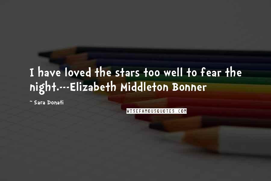 Sara Donati quotes: I have loved the stars too well to fear the night.---Elizabeth Middleton Bonner