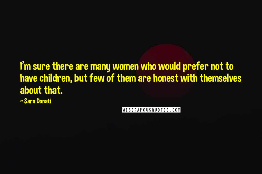 Sara Donati quotes: I'm sure there are many women who would prefer not to have children, but few of them are honest with themselves about that. Sara Donati quotes: I'm sure there are many women who would prefer not to have children, but few of them are honest with themselves about that.