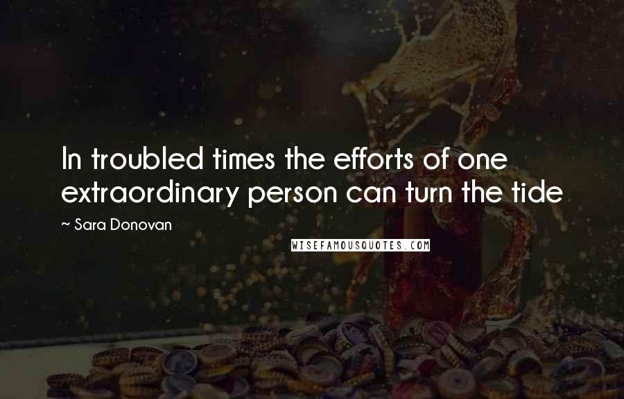 Sara Donovan quotes: In troubled times the efforts of one extraordinary person can turn the tide