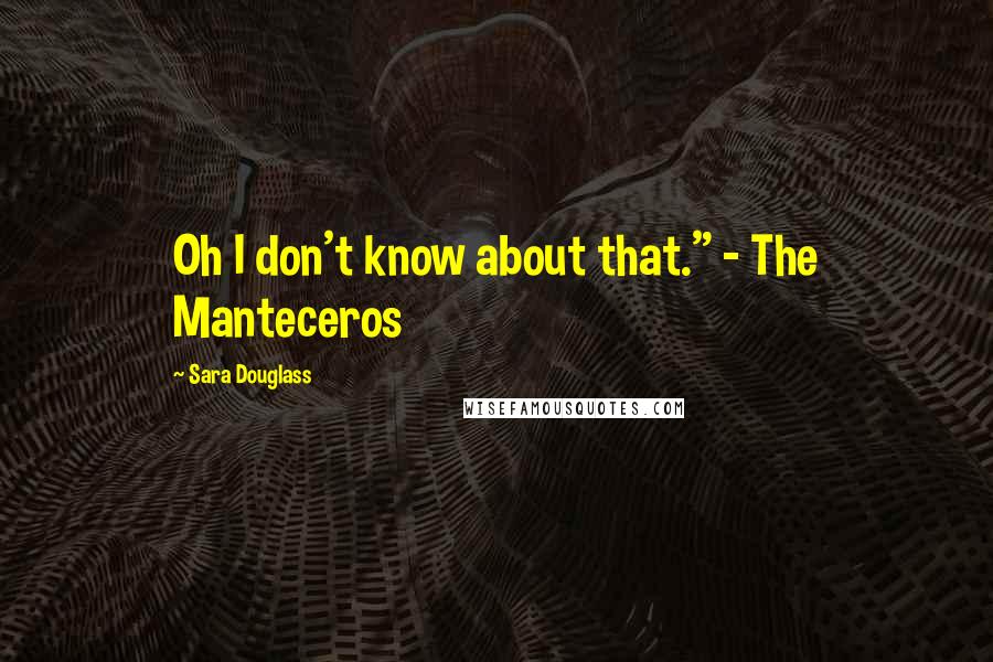 Sara Douglass quotes: Oh I don't know about that." - The Manteceros