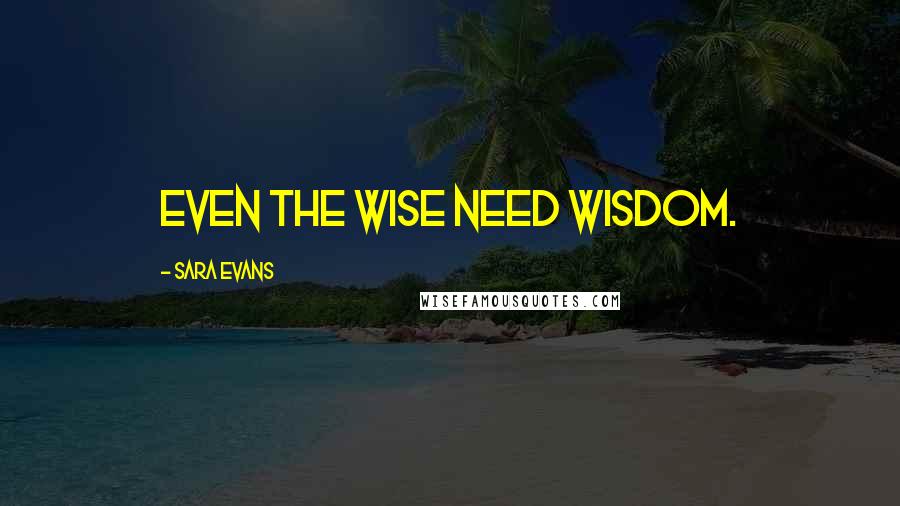 Sara Evans quotes: Even the wise need wisdom.