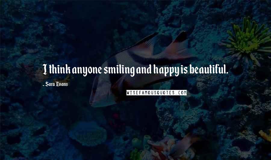 Sara Evans quotes: I think anyone smiling and happy is beautiful.