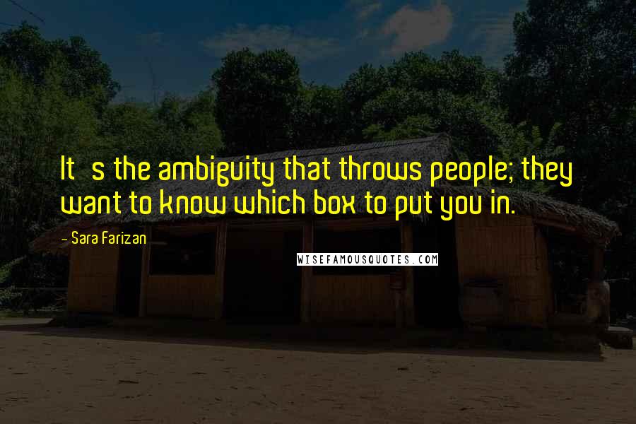 Sara Farizan quotes: It's the ambiguity that throws people; they want to know which box to put you in.