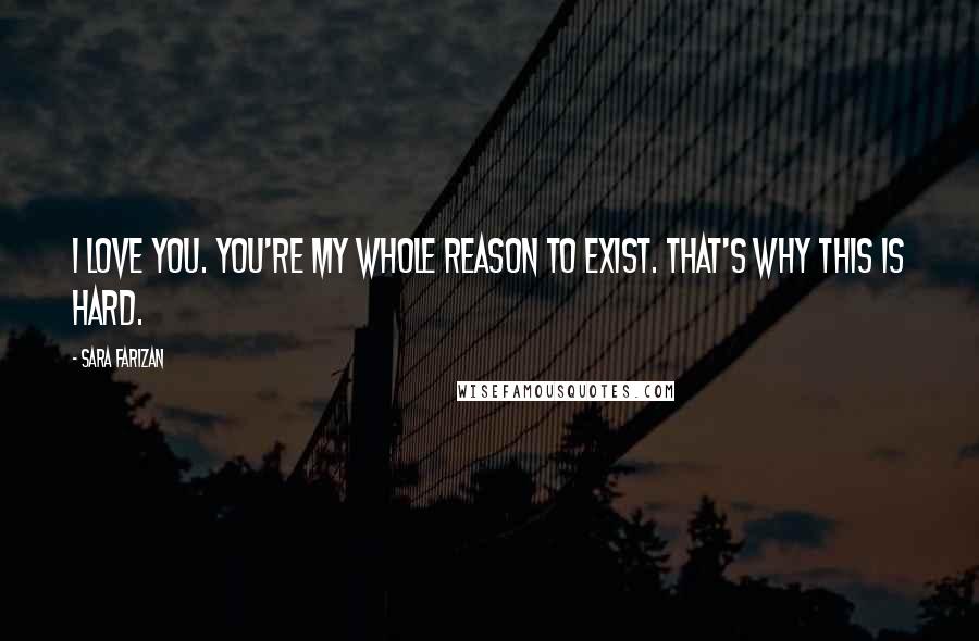 Sara Farizan quotes: I love you. You're my whole reason to exist. That's why this is hard.