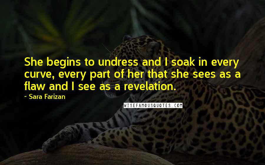 Sara Farizan quotes: She begins to undress and I soak in every curve, every part of her that she sees as a flaw and I see as a revelation.