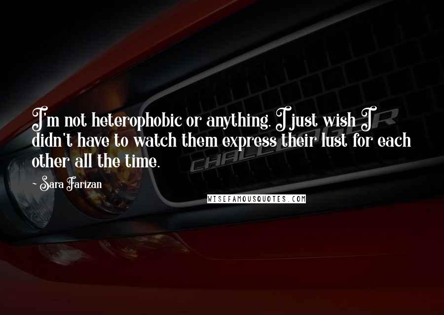 Sara Farizan quotes: I'm not heterophobic or anything. I just wish I didn't have to watch them express their lust for each other all the time.