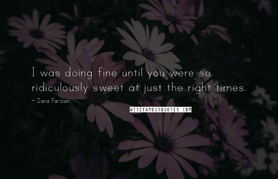 Sara Farizan quotes: I was doing fine until you were so ridiculously sweet at just the right times.