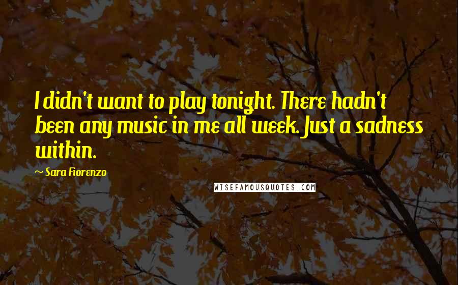 Sara Fiorenzo quotes: I didn't want to play tonight. There hadn't been any music in me all week. Just a sadness within.